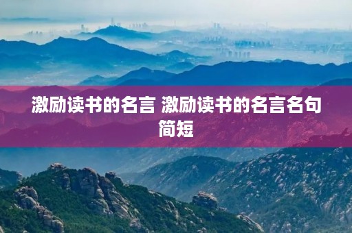 激励读书的名言 激励读书的名言名句简短 激励读书的名言 激励读书的名言名句简短