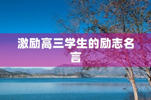 激励高三学生的励志名言(激励高三学生的一段话超励志)