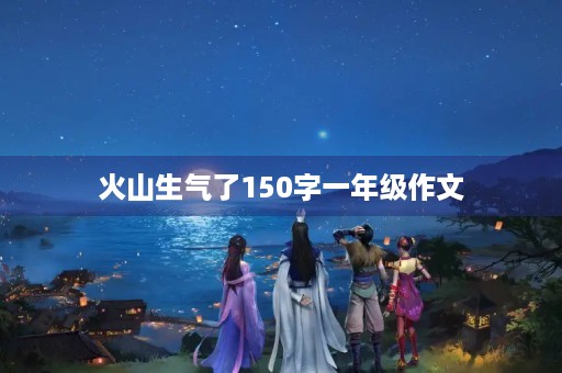 火山生气了150字一年级作文