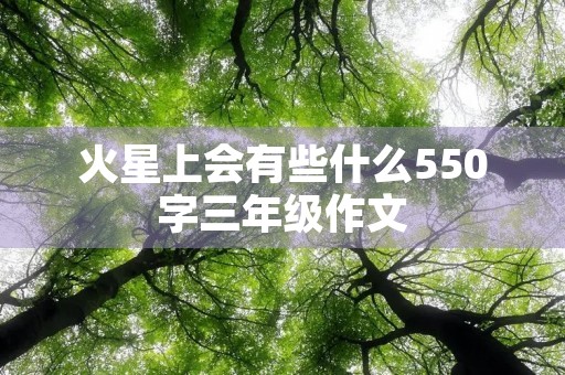 火星上会有些什么550字三年级作文