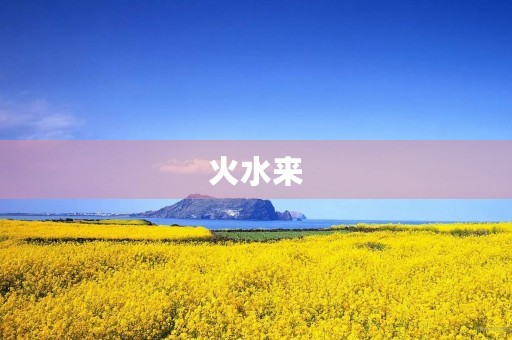 火水来 火水来