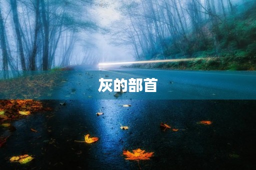 灰的部首(灰的部首)