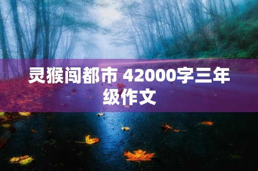 灵猴闯都市 42000字三年级作文 灵猴闯都市 42000字三年级作文