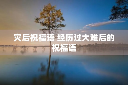 灾后祝福语 经历过大难后的祝福语