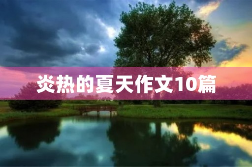 炎热的夏天作文10篇 炎热的夏天作文10篇