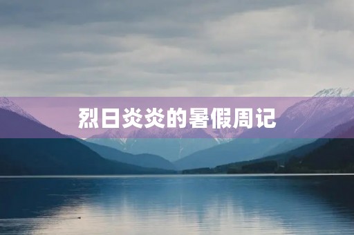 烈日炎炎的暑假周记 烈日炎炎的暑假周记