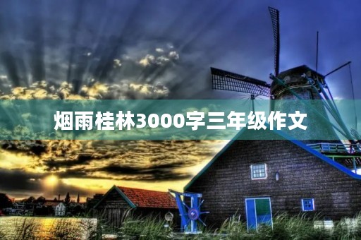 烟雨桂林3000字三年级作文
