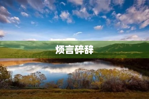 烦言碎辞,我心生怒。他口若悬河,却无一实际行动。 烦言碎辞,我心生怒。他口若悬河,却无一实际行动。