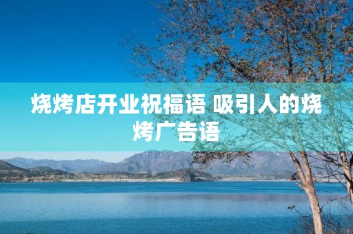 烧烤店开业祝福语 吸引人的烧烤广告语 烧烤店开业祝福语 吸引人的烧烤广告语