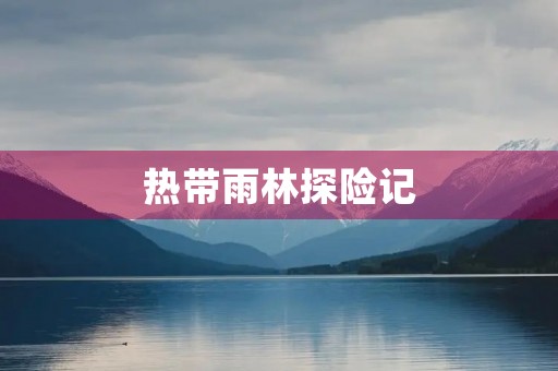 热带雨林探险记 热带雨林探险记