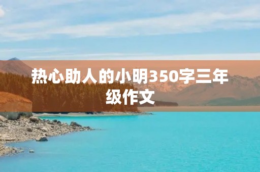 热心助人的小明350字三年级作文