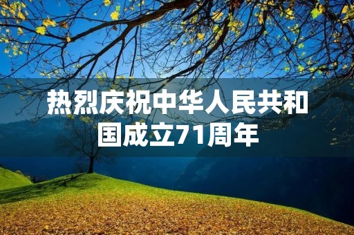 热烈庆祝中华人民共和国成立71周年 热烈庆祝中华人民共和国成立71周年