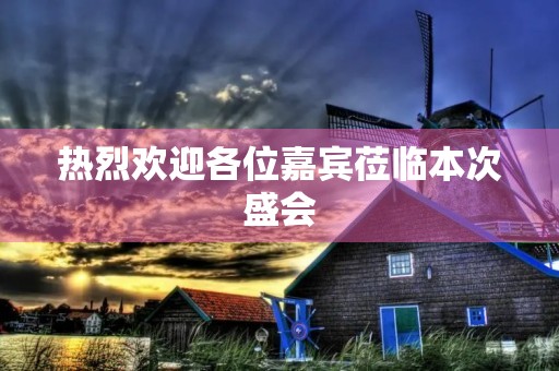 热烈欢迎各位嘉宾莅临本次盛会 热烈欢迎各位嘉宾莅临本次盛会