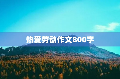 热爱劳动作文800字 热爱劳动作文800字