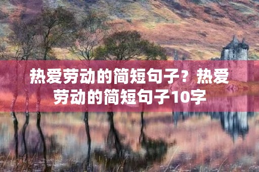 热爱劳动的简短句子?热爱劳动的简短句子10字 热爱劳动的简短句子?热爱劳动的简短句子10字