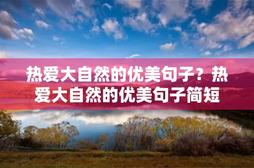 热爱大自然的优美句子？热爱大自然的优美句子简短