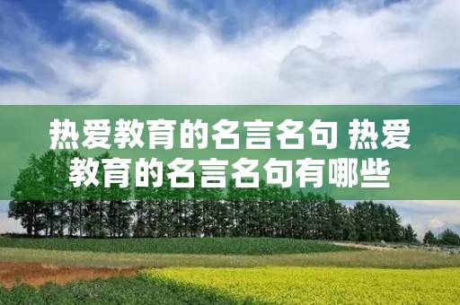 热爱教育的名言名句 热爱教育的名言名句有哪些 热爱教育的名言名句 热爱教育的名言名句有哪些