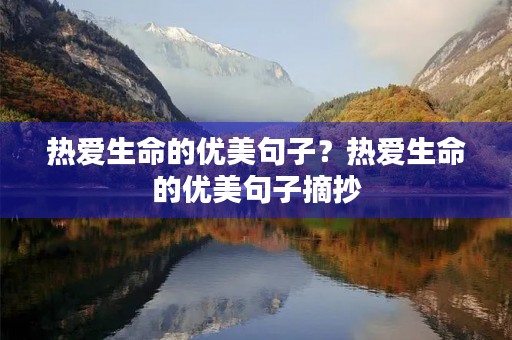 热爱生命的优美句子？热爱生命的优美句子摘抄
