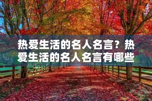 热爱生活的名人名言?热爱生活的名人名言有哪些 热爱生活的名人名言?热爱生活的名人名言有哪些