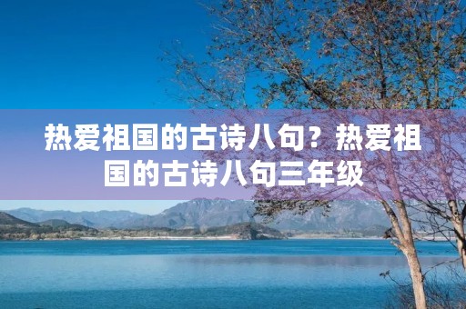 热爱祖国的古诗八句?热爱祖国的古诗八句三年级 热爱祖国的古诗八句?热爱祖国的古诗八句三年级
