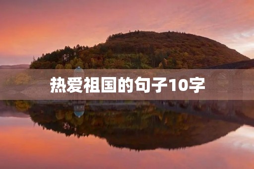 热爱祖国的句子10字，热爱祖国的句子10字左右
