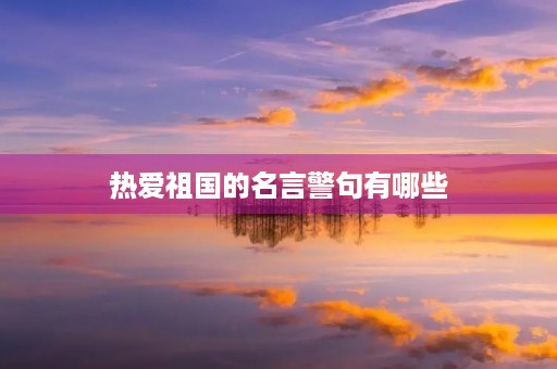热爱祖国的名言警句有哪些，热爱祖国的名言警句有哪些四年级