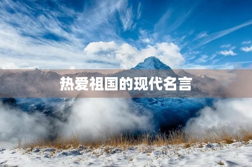 热爱祖国的现代名言(热爱祖国的现代名言名句) 热爱祖国的现代名言(热爱祖国的现代名言名句)