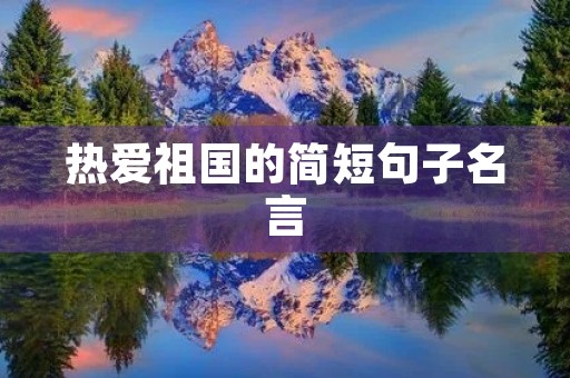 热爱祖国的简短句子名言，热爱祖国的简短优美句子