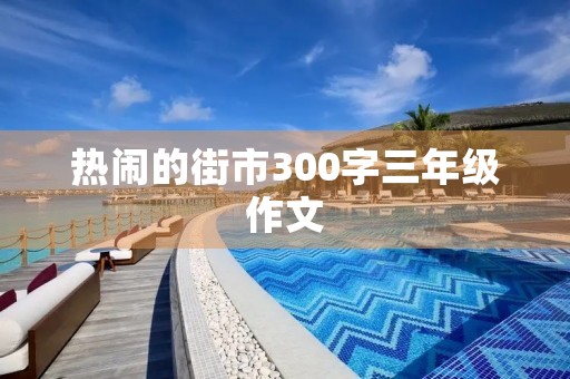热闹的街市300字三年级作文 热闹的街市300字三年级作文