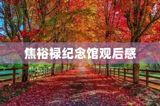 焦裕禄纪念馆观后感 焦裕禄纪念馆观后感