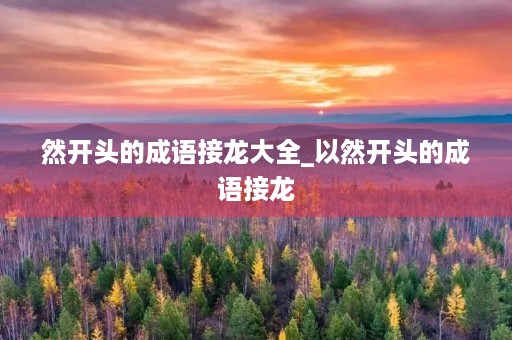 然开头的成语接龙大全_以然开头的成语接龙