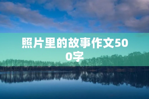 照片里的故事作文500字 照片里的故事作文500字