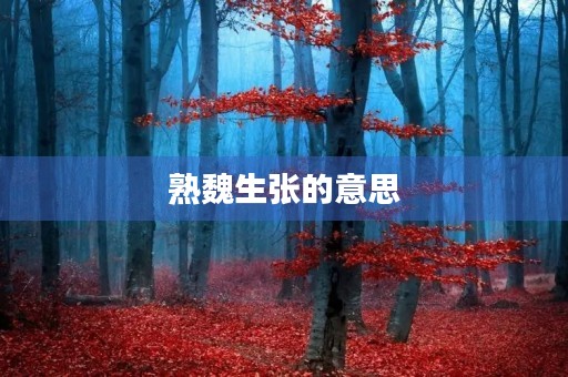 熟魏生张的意思 熟魏生张的意思