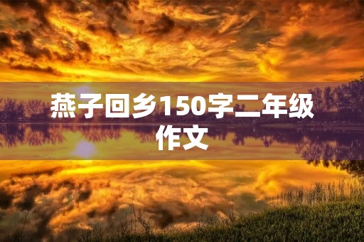 燕子回乡150字二年级作文 燕子回乡150字二年级作文