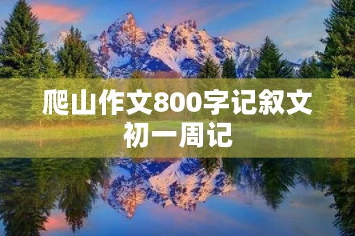 爬山作文800字记叙文初一周记 爬山作文800字记叙文初一周记