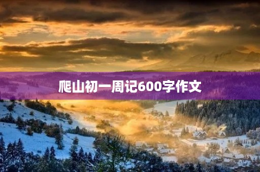 爬山初一周记600字作文 爬山初一周记600字作文