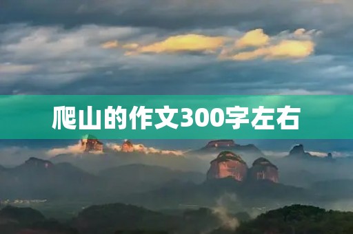爬山的作文300字左右 爬山的作文300字左右