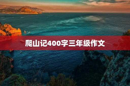 爬山记400字三年级作文