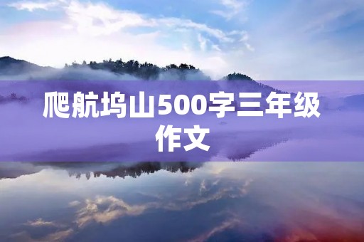 爬航坞山500字三年级作文 爬航坞山500字三年级作文