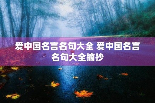 爱中国名言名句大全 爱中国名言名句大全摘抄 爱中国名言名句大全 爱中国名言名句大全摘抄