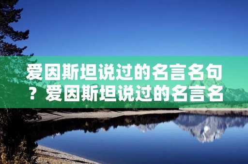 爱因斯坦说过的名言名句?爱因斯坦说过的名言名句天才 爱因斯坦说过的名言名句?爱因斯坦说过的名言名句天才