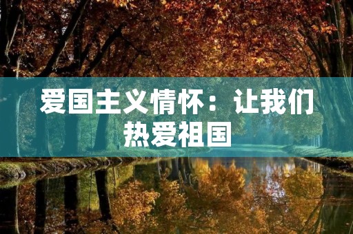 爱国主义情怀:让我们热爱祖国 爱国主义情怀:让我们热爱祖国