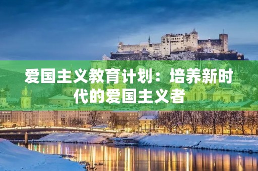 爱国主义教育计划：培养新时代的爱国主义者