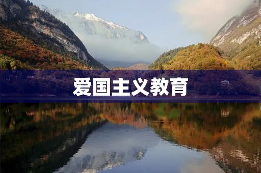 爱国主义教育,培育中华民族优秀后代 爱国主义教育,培育中华民族优秀后代