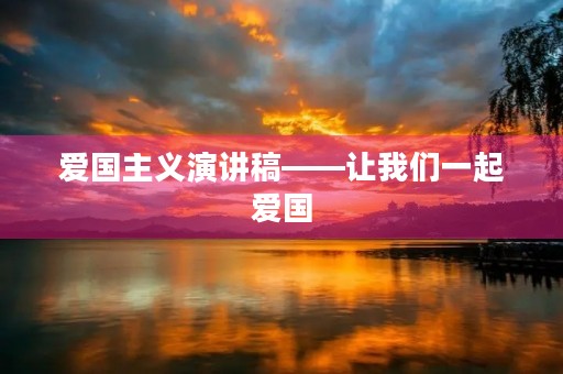 爱国主义演讲稿——让我们一起爱国,共筑中华伟业 爱国主义演讲稿——让我们一起爱国,共筑中华伟业