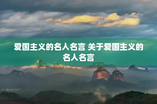 爱国主义的名人名言 关于爱国主义的名人名言 爱国主义的名人名言 关于爱国主义的名人名言