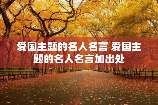 爱国主题的名人名言 爱国主题的名人名言加出处