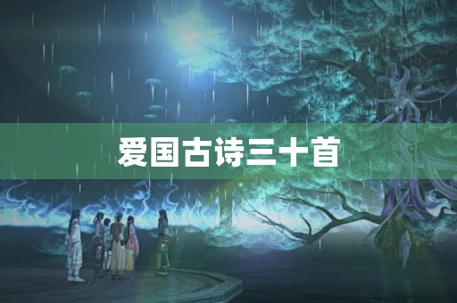 爱国古诗三十首(爱国古诗三十首四句) 爱国古诗三十首(爱国古诗三十首四句)