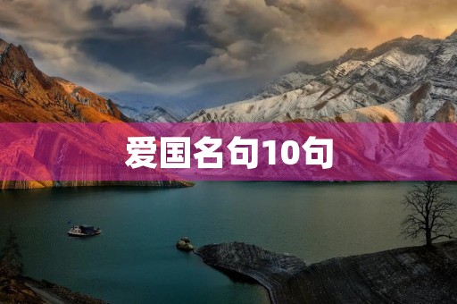 爱国名句10句,爱国名句十句 爱国名句10句,爱国名句十句