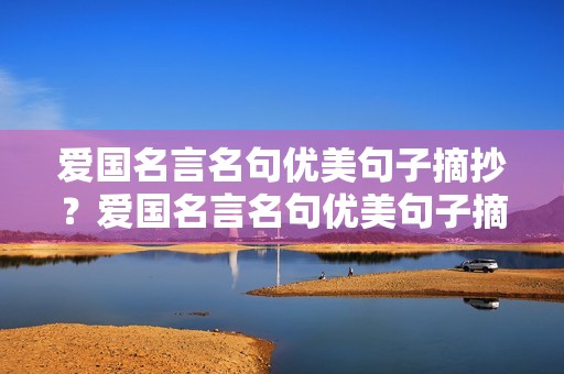 爱国名言名句优美句子摘抄？爱国名言名句优美句子摘抄100字